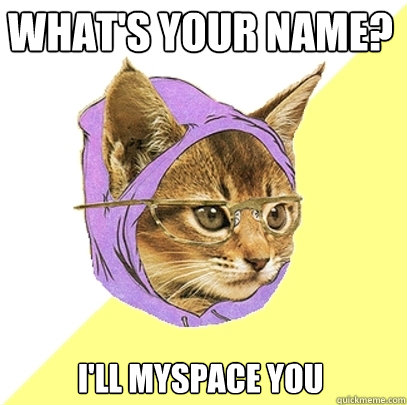 what's your name? I'll myspace you  Hipster Kitty