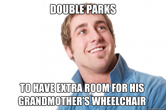Double Parks To Have Extra Room For His Grandmother's Wheelchair  Misunderstood Douchebag