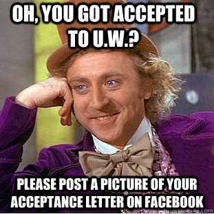 Oh, you got accepted to U.W.? Please post a picture of your acceptance letter on facebook  Condescending Wonka