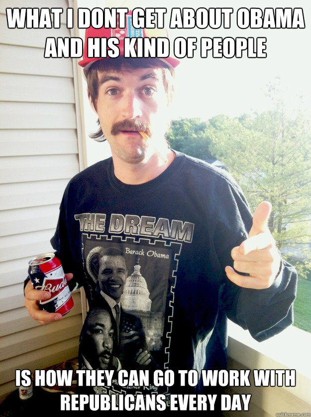 what i dont get about obama and his kind of people is how they can go to work with republicans every day  Progressive Redneck