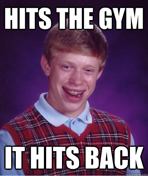 hits the gym it hits back  Bad Luck Brian