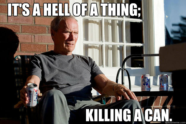 IT'S A HELL OF A THING; Killing a Can.  Gran Torino