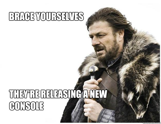 They're releasing a new console Brace yourselves  Imminent Ned