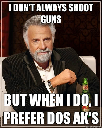 I don't always shoot guns but when I do, I prefer dos AK's - I don't always shoot guns but when I do, I prefer dos AK's  The Most Interesting Man In The World