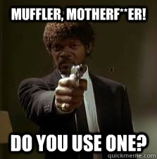 Muffler, motherF**er! do you use one?  Pulp Fiction meme