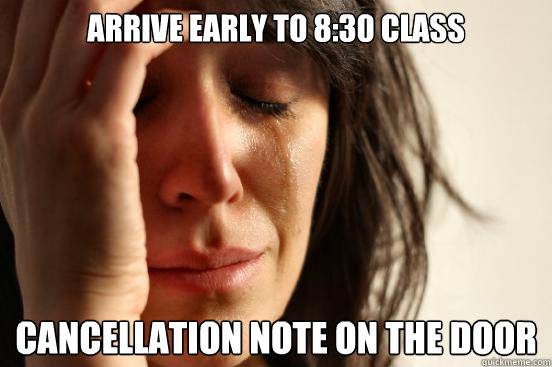 Arrive early to 8:30 class Cancellation note on the door   First World Problems