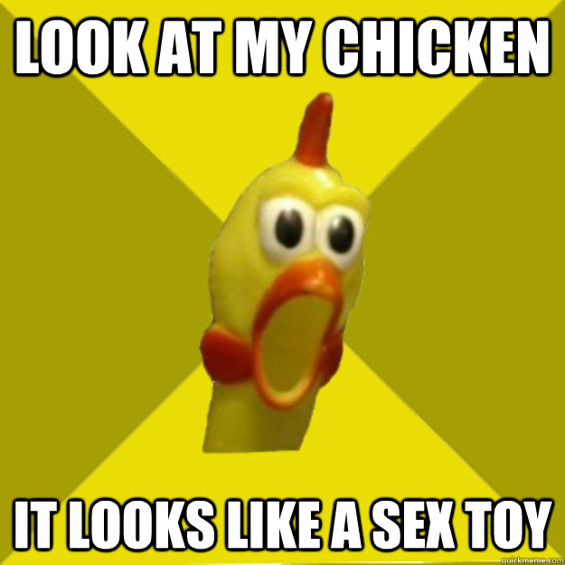 Look at my chicken it looks like a sex toy  Dramatic Chicken