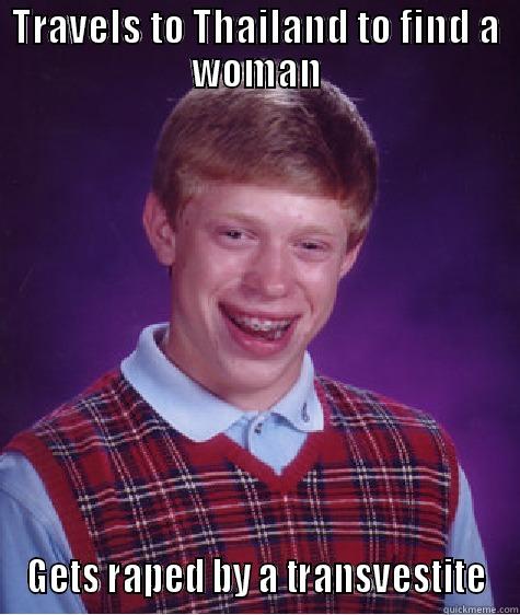 TRAVELS TO THAILAND TO FIND A WOMAN GETS RAPED BY A TRANSVESTITE Bad Luck Brian