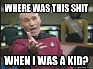 where was this shit when i was a kid?  Annoyed Picard