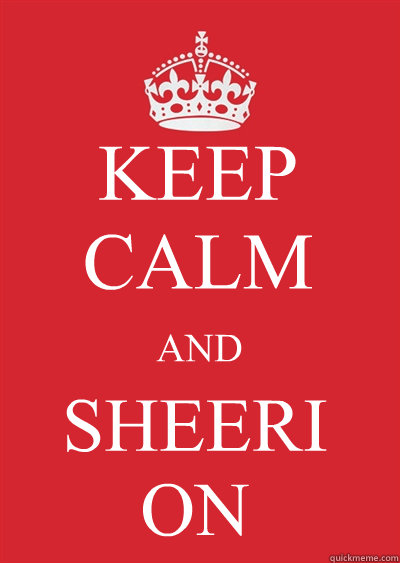 KEEP CALM AND SHEERI ON - KEEP CALM AND SHEERI ON  Keep calm or gtfo