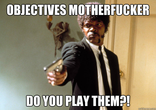 Objectives motherfucker do you play them?!  Samuel L Jackson