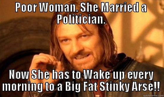 POOR WOMAN. SHE MARRIED A POLITICIAN. NOW SHE HAS TO WAKE UP EVERY MORNING TO A BIG FAT STINKY ARSE!! Boromir