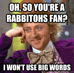 Oh, so you're a rabbitohs fan? i won't use big words  Condescending Wonka