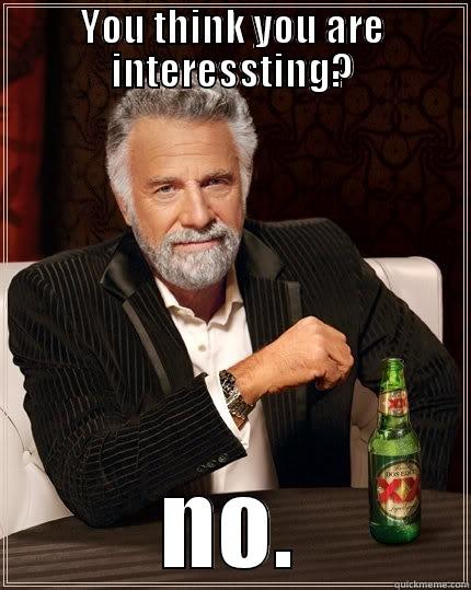 YOU THINK YOU ARE INTERESSTING? NO. The Most Interesting Man In The World