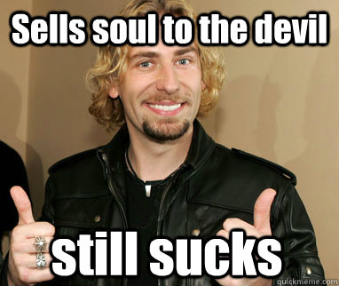 Sells soul to the devil still sucks  Nickelback
