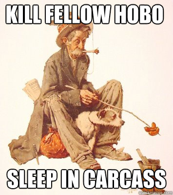 Kill fellow hobo Sleep in carcass  
