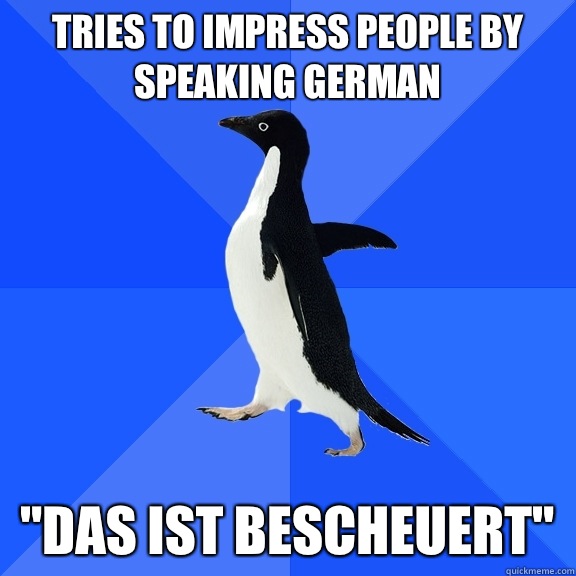 Tries to impress people by speaking German  