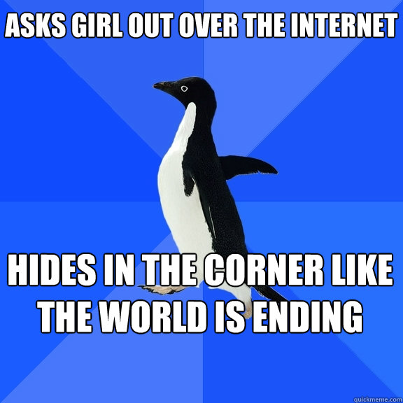 Asks girl out over the internet Hides in the corner like the world is ending  Socially Awkward Penguin