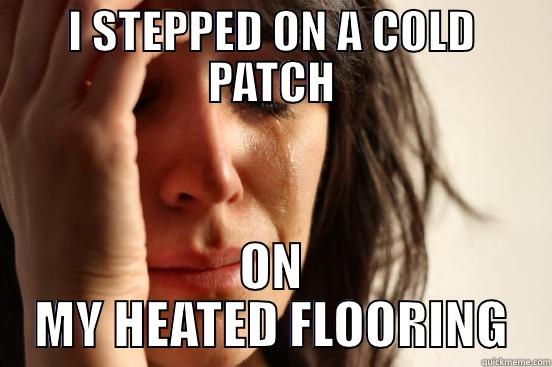 I STEPPED ON A COLD PATCH ON MY HEATED FLOORING First World Problems