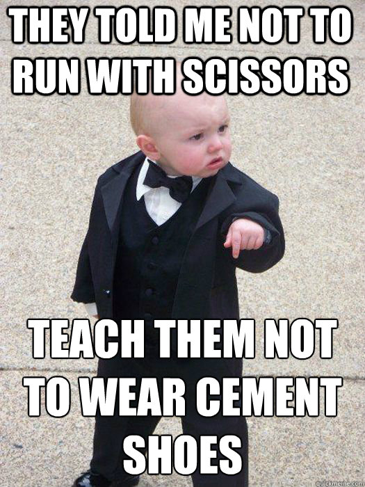 they told me not to run with scissors teach them not to wear cement shoes teach them not to wear cement shoes - they told me not to run with scissors teach them not to wear cement shoes teach them not to wear cement shoes  Baby Godfather