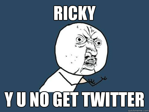 RICKY y u no get twitter  Y U No