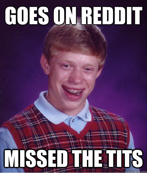 Goes on reddit Missed the tits  Bad Luck Brian
