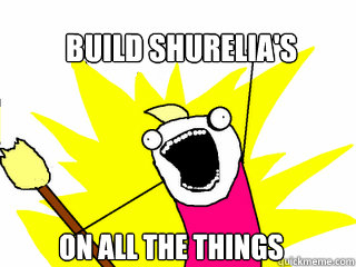 Build Shurelia's on ALL the things  All The Things