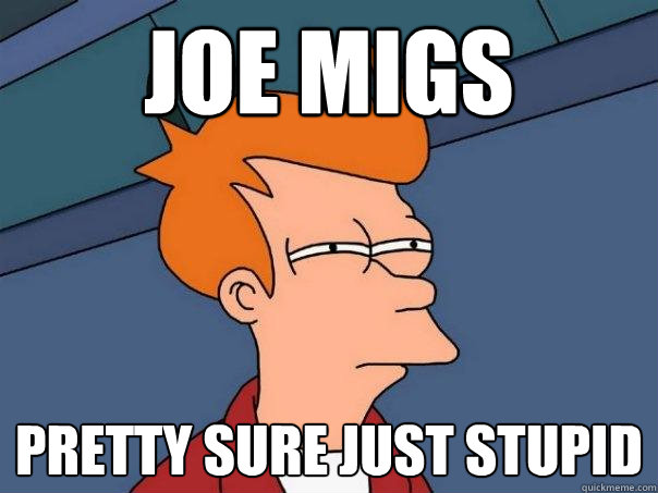joe migs pretty sure just stupid  Futurama Fry
