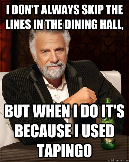 I don't always skip the lines in the dining hall, but when I do it's because I used TAPINGO  The Most Interesting Man In The World