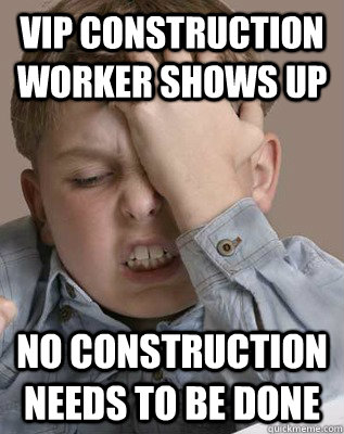 VIP CONSTRUCTION WORKER SHOWS UP No construction needs to be done  