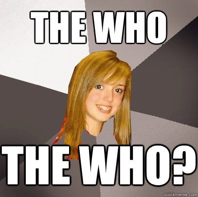 the who the who?  Musically Oblivious 8th Grader