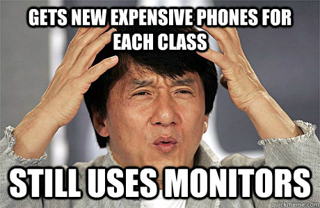gets new expensive phones for each class Still uses monitors  Jackie Chan Meme