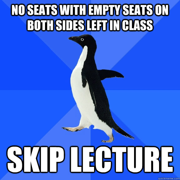 No seats with empty seats on both sides left in class Skip lecture  Socially Awkward Penguin
