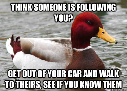 Think someone is following you? Get out of your car and walk to theirs, see if you know them  Malicious Advice Mallard