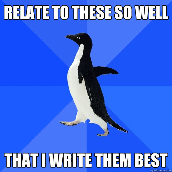 relate to these so well that I write them best  Socially Awkward Penguin