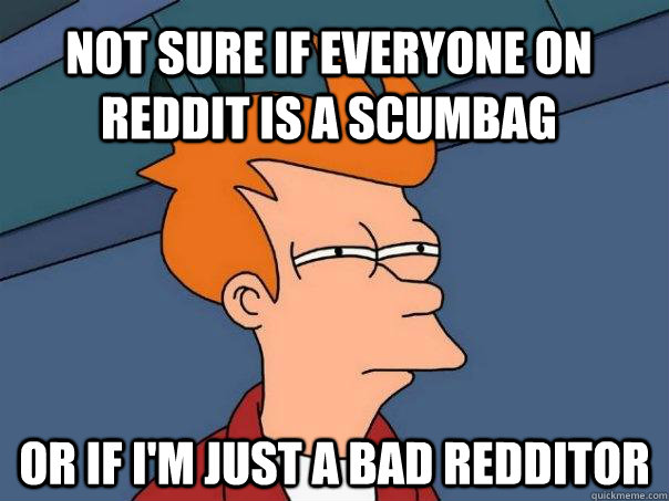 Not sure if everyone on Reddit is a Scumbag Or if I'm Just a bad redditor  Futurama Fry