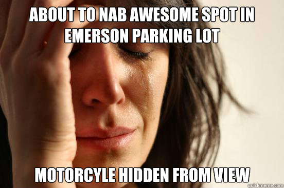 About to nab awesome Spot in emerson parking lot Motorcyle hidden from view  First World Problems