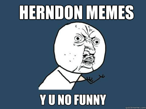 Herndon Memes  Y u no Funny  Y U No