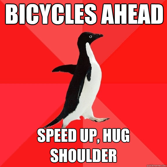 bicycles ahead speed up, hug shoulder  Socially Awesome Penguin