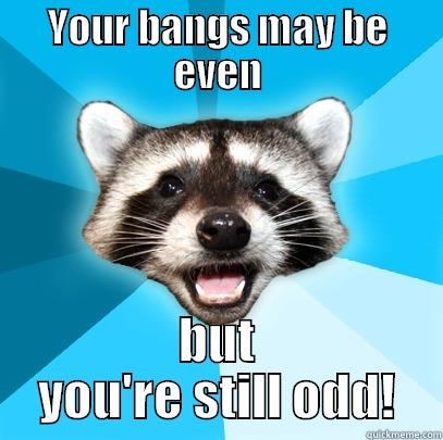 YOUR BANGS MAY BE EVEN BUT YOU'RE STILL ODD! Lame Pun Coon