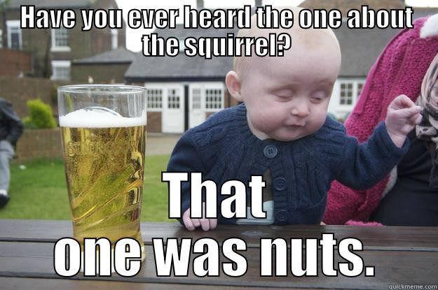 HAVE YOU EVER HEARD THE ONE ABOUT THE SQUIRREL? THAT ONE WAS NUTS. drunk baby