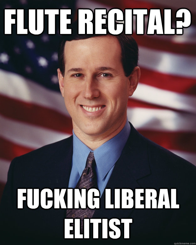 Flute recital? Fucking liberal elitist  Rick Santorum