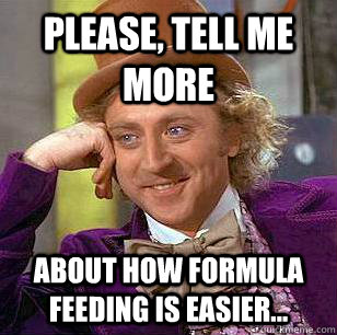 Please, tell me more  about how formula feeding is easier...  Condescending Wonka
