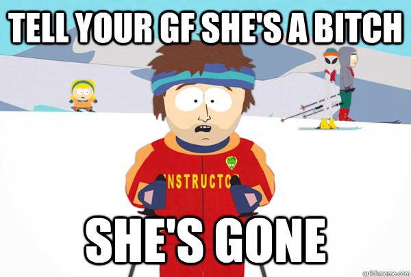 Tell your gf she's a bitch She's gone  Super Cool Ski Instructor
