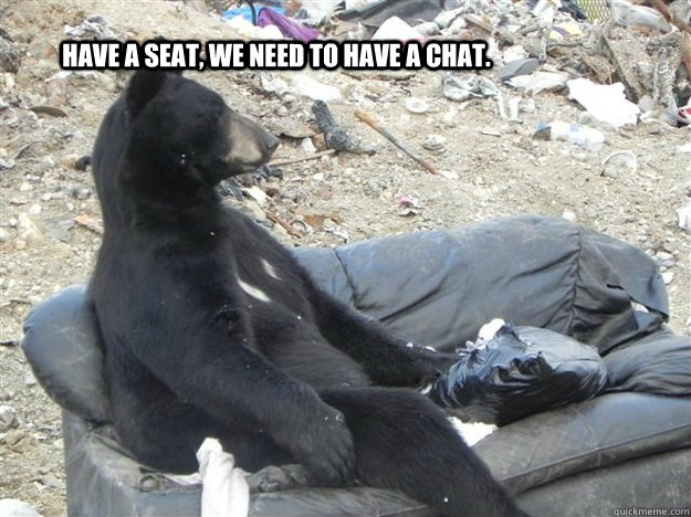 Have a seat, we need to have a chat. - Have a seat, we need to have a chat.  disappointed bear