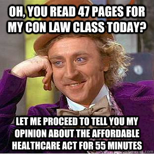 Oh, you read 47 pages for my Con Law class today? Let me proceed to tell you my opinion about the Affordable Healthcare Act for 55 minutes - Oh, you read 47 pages for my Con Law class today? Let me proceed to tell you my opinion about the Affordable Healthcare Act for 55 minutes  Condescending Wonka