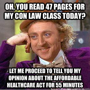 Oh, you read 47 pages for my Con Law class today? Let me proceed to tell you my opinion about the Affordable Healthcare Act for 55 minutes  Condescending Wonka