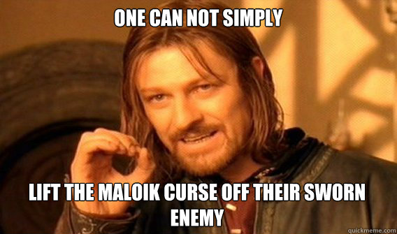 ONE CAN NOT SIMPLY LIFT THE MALOIK CURSE OFF THEIR SWORN ENEMY  One Does Not Simply