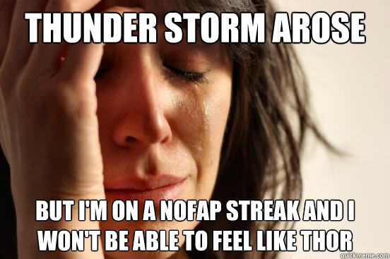 Thunder storm arose But I'm on a nofap streak and I won't be able to feel like Thor  First World Problems