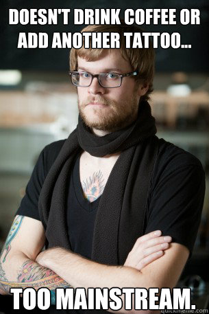 doesn't drink coffee or add another tattoo... too mainstream.  Hipster Barista